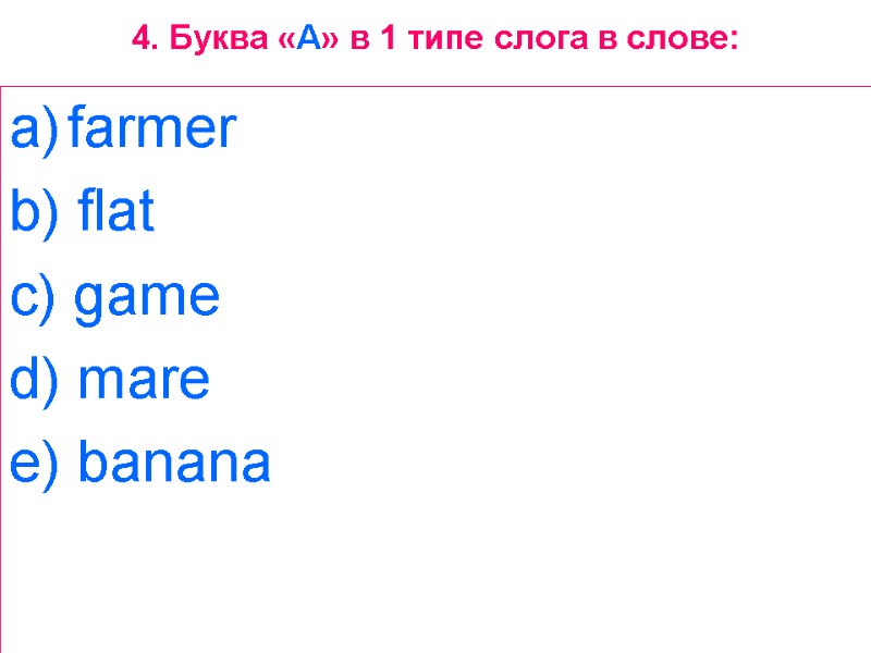 4. Буква «A» в 1 типе слога в слове: farmer  b) flat 